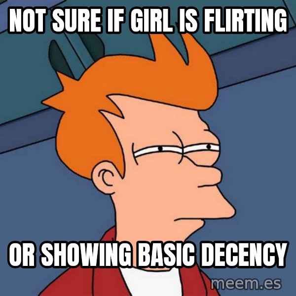Futurama Fry meme: Not sure if girl is flirting / or showing basic decency