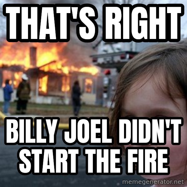 Disaster Girl meme: That's Right / Billy Joel didn't start the fire