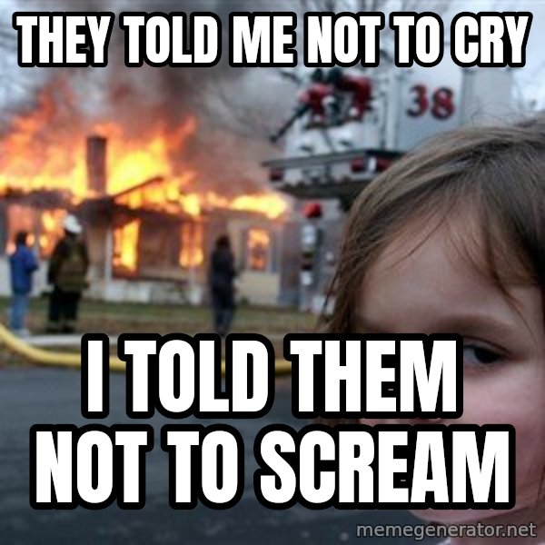 Disaster Girl meme: they told me not to cry / i told them not to scream