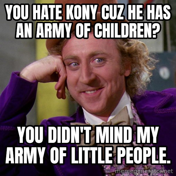 Willy Wonka meme: You hate Kony cuz he has an army of children? / You didn't mind my army of little people.