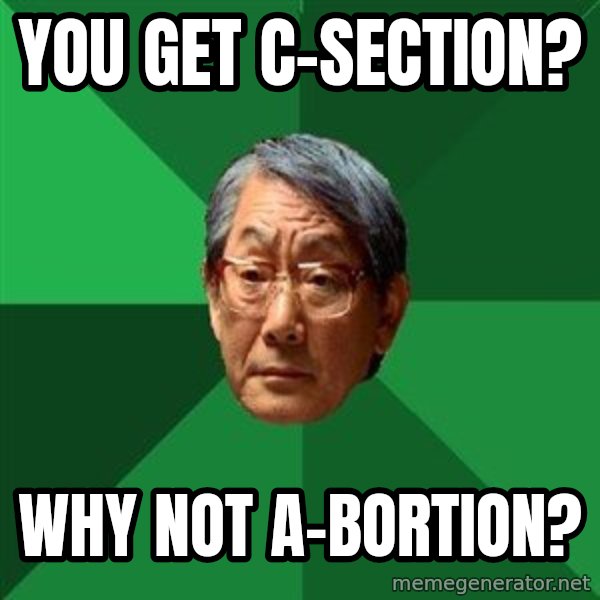 High Expectations Asian Father meme: You gET C-SECTION? / WHY NOT A-BORTION?