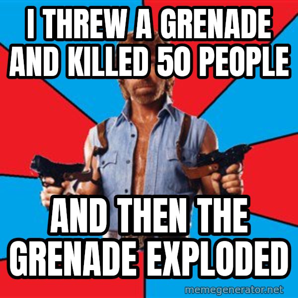 Chuck Norris  meme: I threw a grenade and killed 50 people / And then the grenade exploded