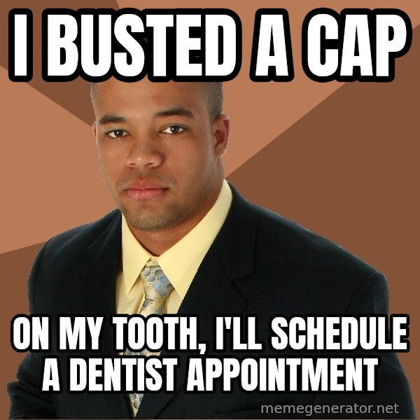 Successful Black Man meme: I busted a cap / on my tooth, i'll schedule a dentist appointment
