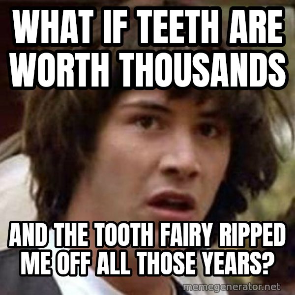 Conspiracy Keanu meme: WHAT IF TEETH ARE WORTH THOUSANDS / AND THE TOOTH FAIRY RIPPED ME OFF ALL THOSE YEARS?