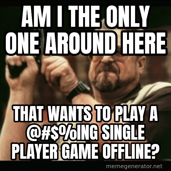 am i the only one around here meme: am i the only one around here / that wants to play a @#$%ing single player game offline?