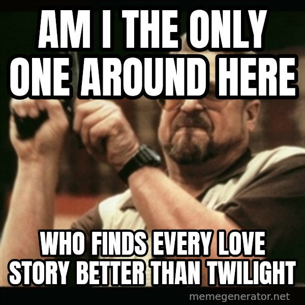 am i the only one around here meme: Am i the only one around here / who finds every love story better than twilight