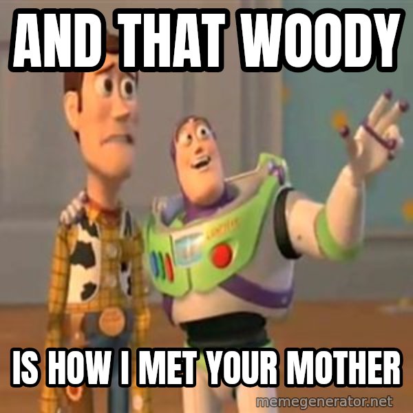 X, X Everywhere  meme: and that woody / is how I met your mother