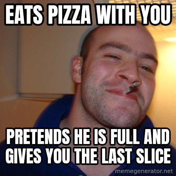 Good Guy Greg meme: eats pizza with you / pretends he is full and gives you the last slice