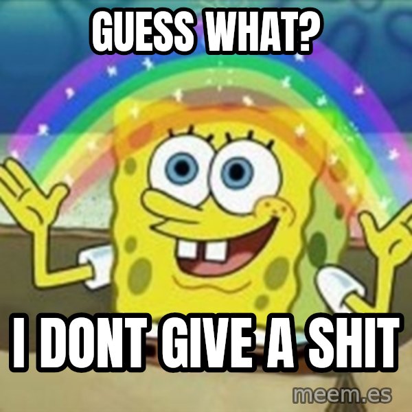 Spongebob meme: guess what? / i dont give a shit