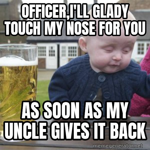 drunk baby 1 meme: Officer,I'll glady touch my nose for you / As soon as my uncle gives it back
