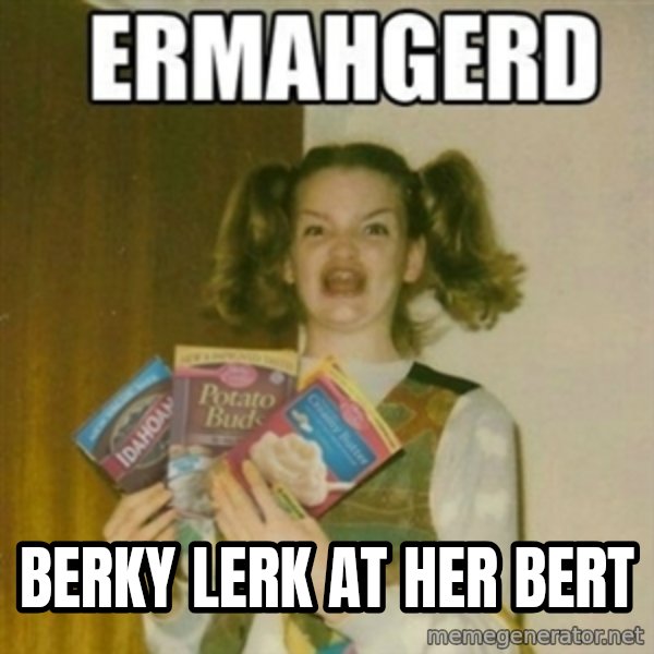 Ermahgerd meme: Berky Lerk at her bert