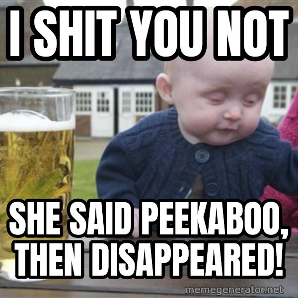 drunk baby 1 meme: I shit you not / she said peekaboo, then disappeared!