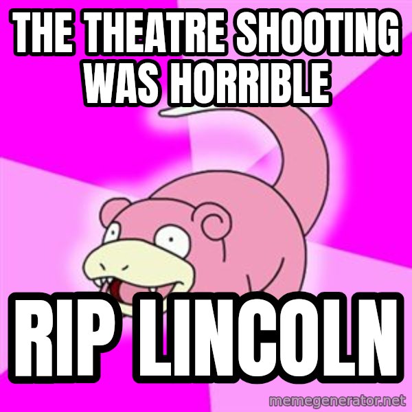 Slowpoke meme: the theatre shooting was horrible / rip lincoln