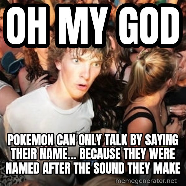 Sudden Realization Ralph meme: oh my god / pokemon can only talk by saying their name... because they were named after the sound they make