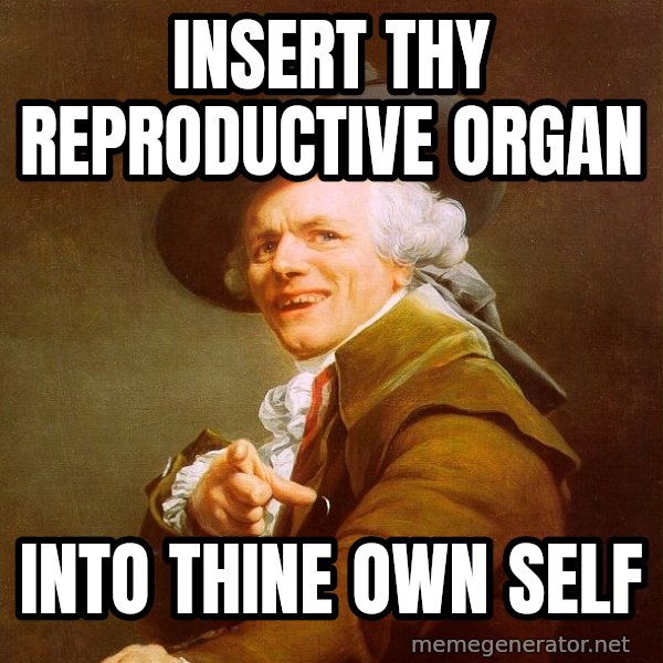 Joseph Ducreux meme: insert thy reproductive organ / Into thine own self