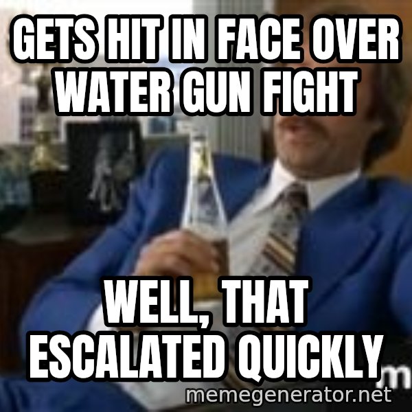 well that escalated quickly  meme: Gets hit in face over water gun fight / well, that escalated quickly