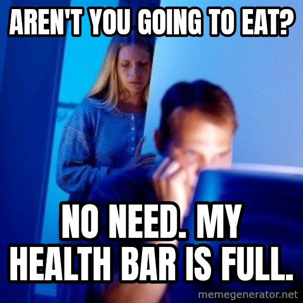 Internet Husband meme: aren't you going to eat? / no need. my health bar is full.