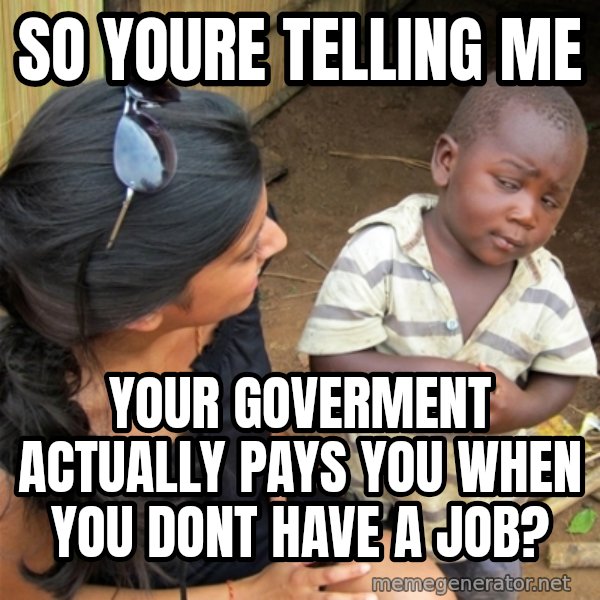 So You're Telling me meme: so youre telling me / your goverment actually pays you when you dont have a job?