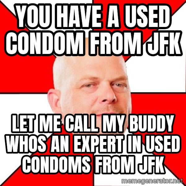 Pawn Stars meme: you have a used condom from Jfk / let me call my buddy whos an expert in used condoms from jfk
