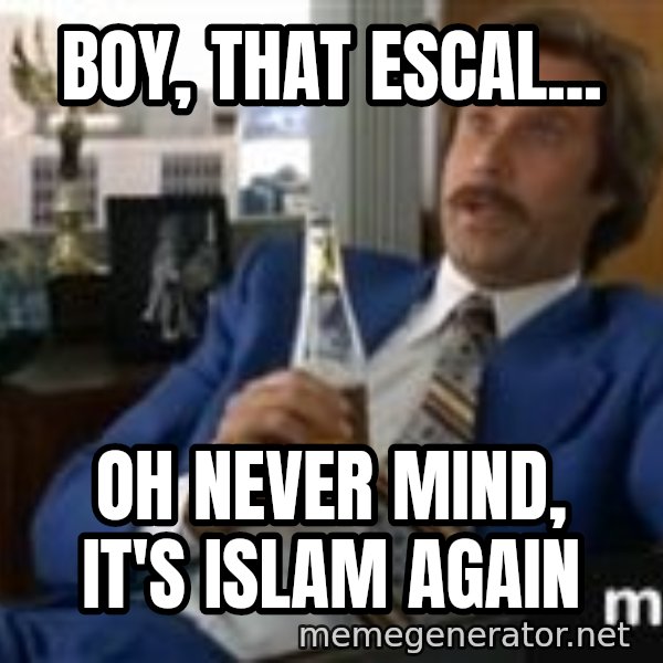 well that escalated quickly  meme: boy, that escal... / oh never mind, it's islam again