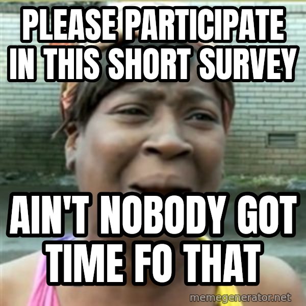 Ain't Nobody got time fo that meme: please participate in this short survey / Ain't Nobody got time fo that