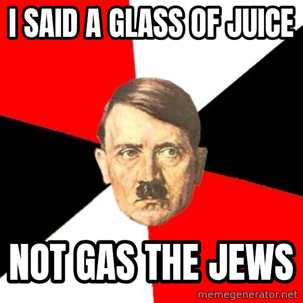 Advice Hitler meme: I SAID A GLASS OF JUICE / NOT GAS THE JEWS