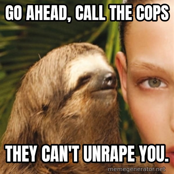 The Rape Sloth meme: Go ahead, call the cops / They can't unrape you.