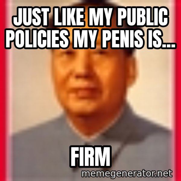 Mao meme: Just like my public policies my penis is... / FIRM