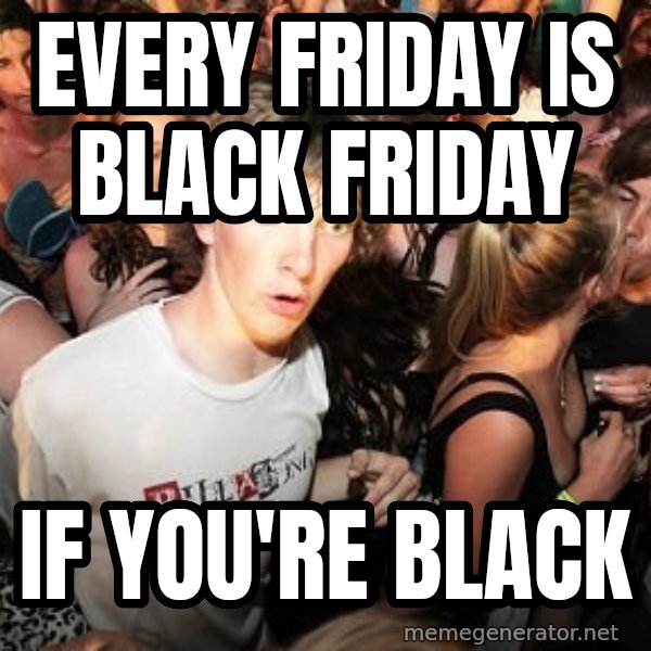 Sudden Realization Ralph meme: Every friday is black friday / if you're black