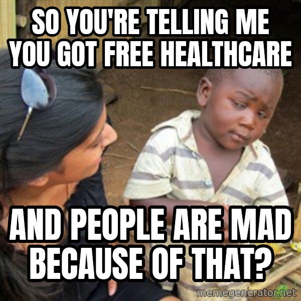 Skeptical 3rd World Kid meme: So you're telling me you got free healthcare / and people are mad because of that?