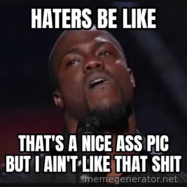 Kevin Hart Wait meme: Haters be like / That's a nice ass pic but I ain't like that shit
