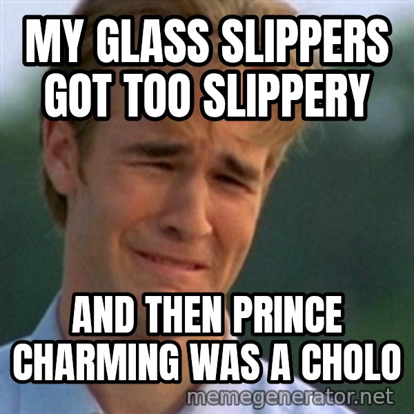 Crying Dawson meme: my glass slippers got too slippery / and then prince charming was a cholo