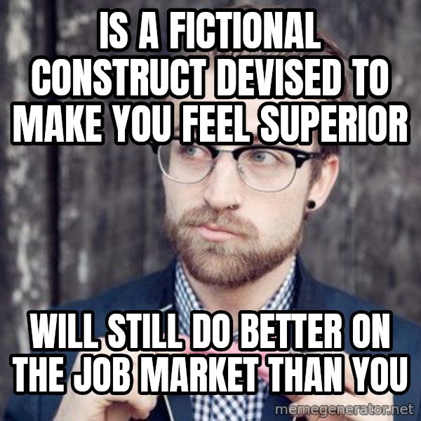 Scumbag Analytic Philosopher meme: Is a fictional construct devised to make you feel superior / will still do better on the job market than you
