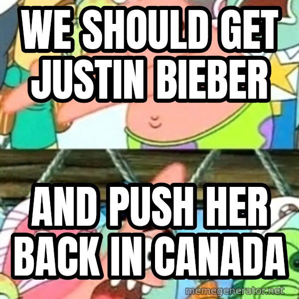 Push it Somewhere Else Patrick meme: we should get justin bieber / and push her back in canada