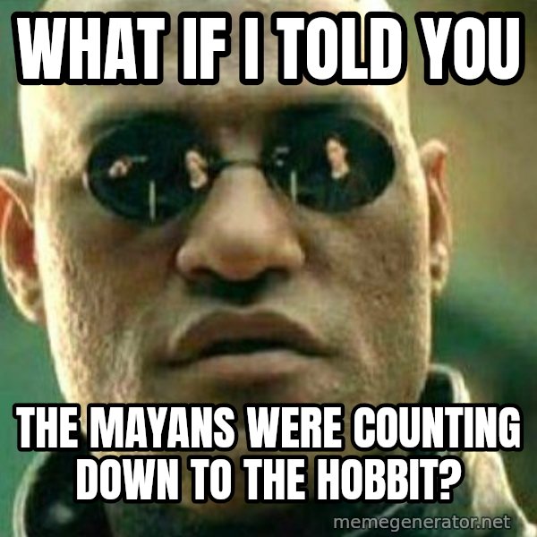 What If I Told You meme: What if i told you / The mayans were counting down to the hobbit?