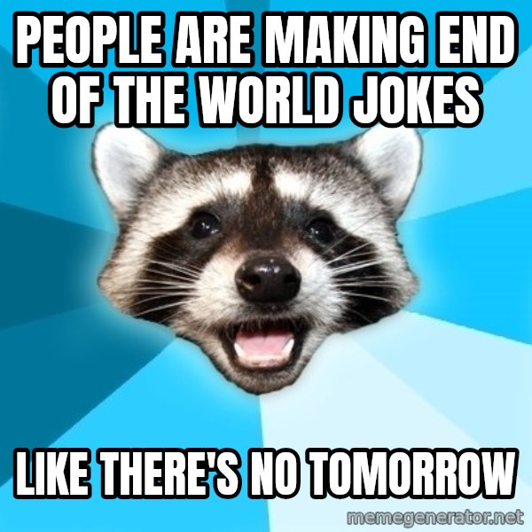 Lame Pun Coon meme: PEOPLE ARE MAKING END OF THE WORLD JOKES / like there's no tomorrow