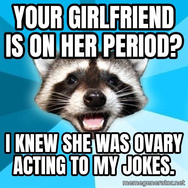 Lame Pun Coon meme: Your girlfriend is on her period? / I knew she was ovary acting to my jokes.
