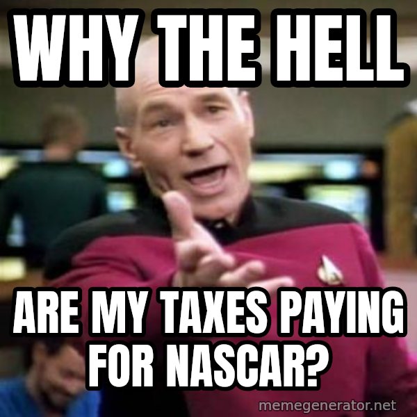 Picard Wtf meme: WHY THE HELL / ARE MY TAXES       PAYING FOR NASCAR?