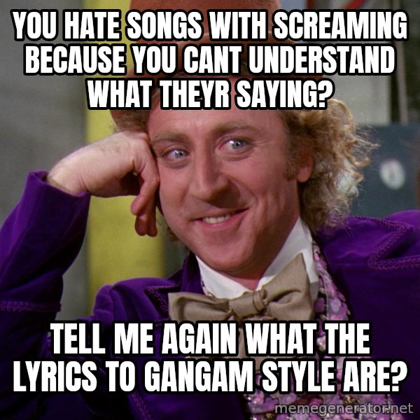 Willy Wonka meme: you hate songs with screaming because you cant understand what theyr saying? / tell me again what the lyrics to gangam style are?