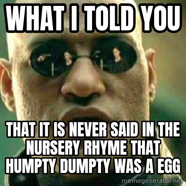What If I Told You meme: What i told you / that it is never said in the nursery rhyme that humpty dumpty was a egg