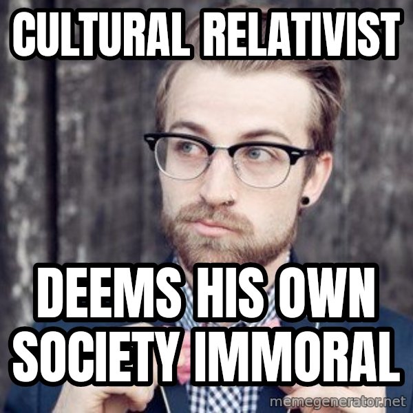 Scumbag Analytic Philosopher meme: CULTURAL RELATIVIST / DEems his own society immoral