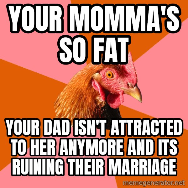 Anti Joke Chicken meme: your momma's so fat / your dad isn't attracted to her anymore and its ruining their marriage