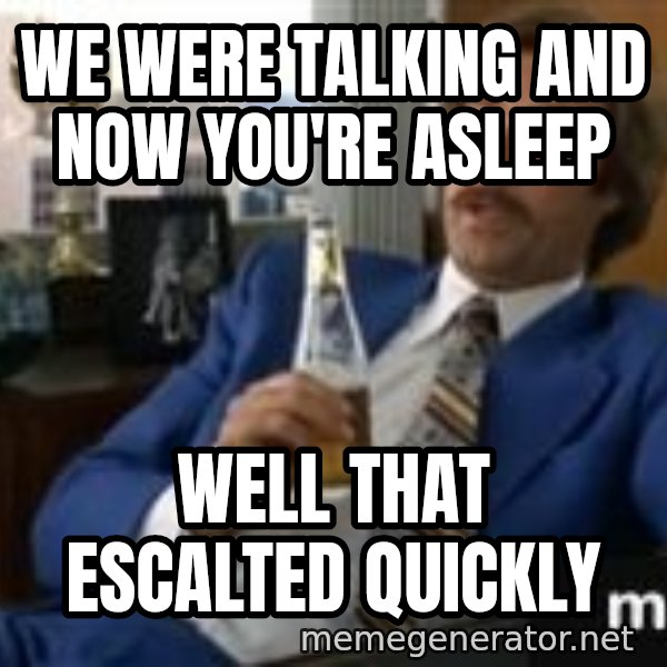 well that escalated quickly  meme: We were talking and now you're asleep / Well that Escalted quickly