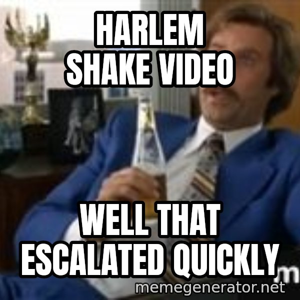 well that escalated quickly  meme: Harlem Shake video / Well That escalated quickly
