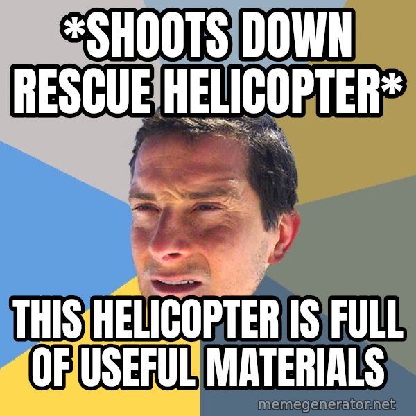 Bear Grylls meme: *shoots down rescue helicopter* / this helicopter is full of useful materials