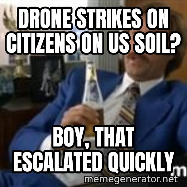 well that escalated quickly  meme: Drone strikes on citizens on us soil? / Boy, that escalated quickly