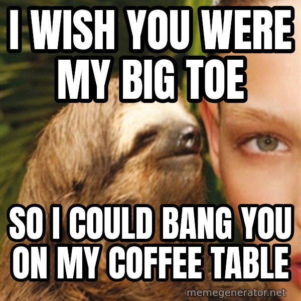 The Rape Sloth meme: i wish you were my big toe / so i could bang you on my coffee table