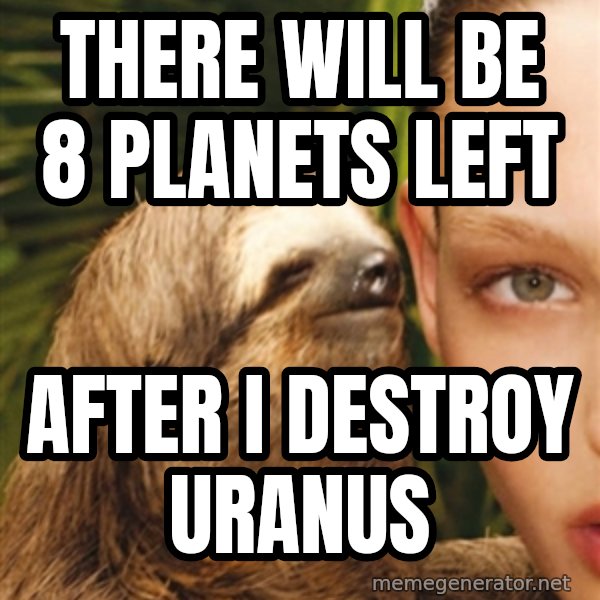 The Rape Sloth meme: There will be 8 planets left / After I destroy uranus