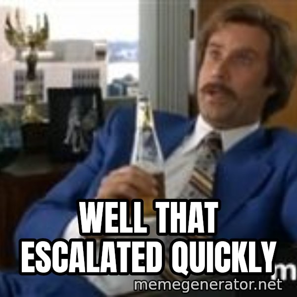 well that escalated quickly  meme: well that escalated quickly