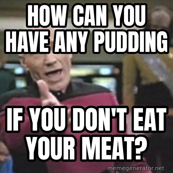 Captain Picard meme: How can you have any pudding / if you don't eat your meat?
